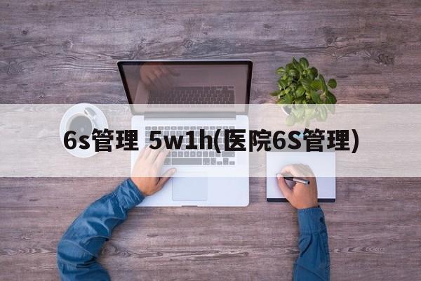 6s管理 5w1h(医院6S管理)